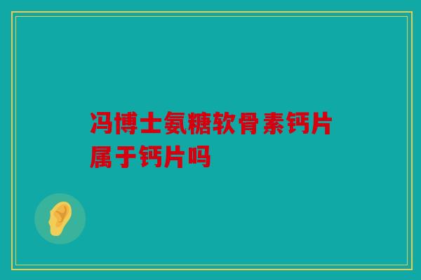 冯博士氨糖软骨素钙片属于钙片吗