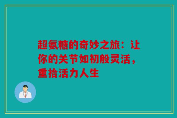 超氨糖的奇妙之旅：让你的关节如初般灵活，重拾活力人生