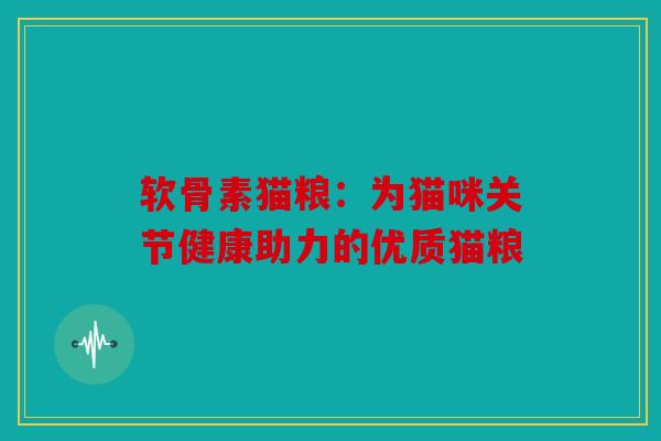 软骨素猫粮：为猫咪关节健康助力的优质猫粮