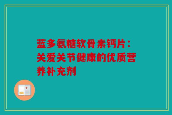 蓝多氨糖软骨素钙片：关爱关节健康的优质营养补充剂
