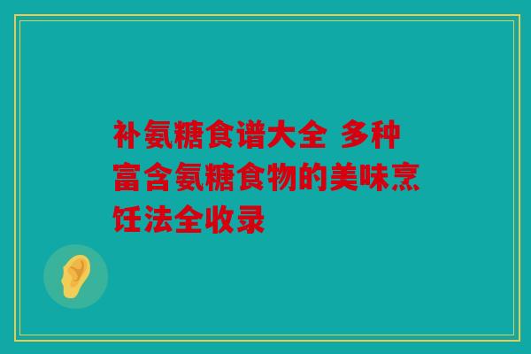补氨糖食谱大全 多种富含氨糖食物的美味烹饪法全收录