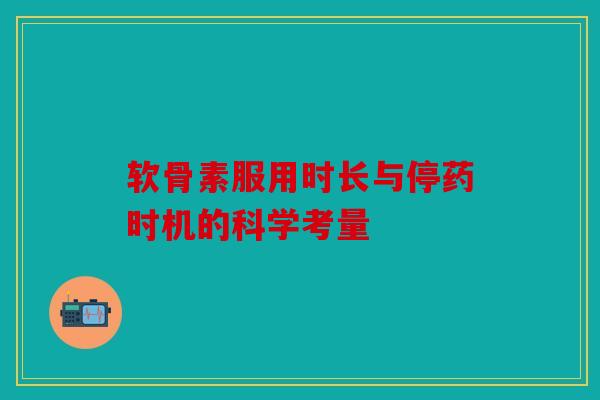 软骨素服用时长与停药时机的科学考量