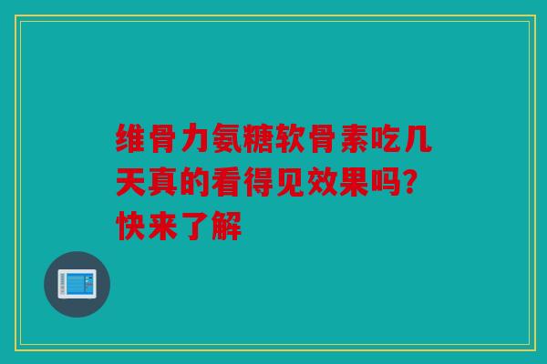 维骨力氨糖软骨素吃几天真的看得见效果吗？快来了解