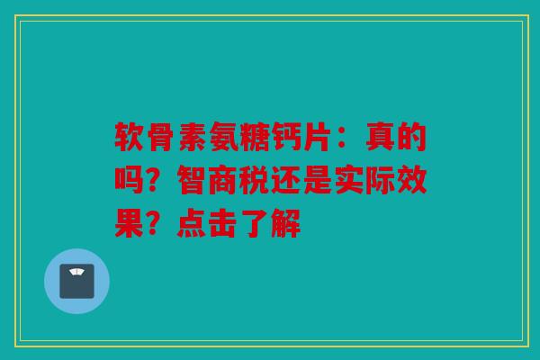 软骨素氨糖钙片：真的吗？智商税还是实际效果？点击了解