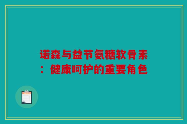 诺森与益节氨糖软骨素：健康呵护的重要角色