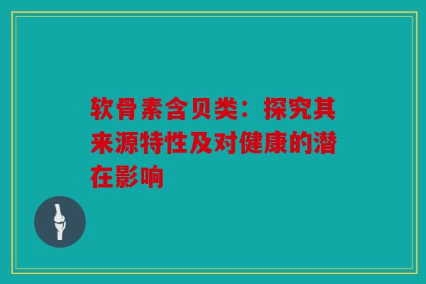 软骨素含贝类：探究其来源特性及对健康的潜在影响