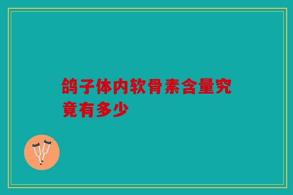 鸽子体内软骨素含量究竟有多少