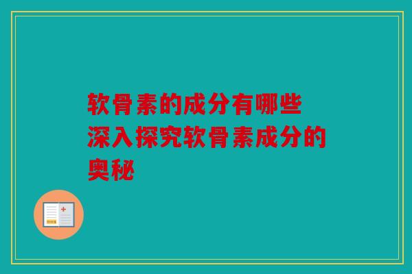 软骨素的成分有哪些 深入探究软骨素成分的奥秘