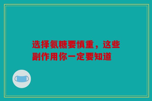 选择氨糖要慎重，这些副作用你一定要知道