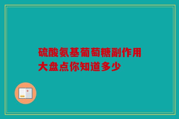 硫酸氨基葡萄糖副作用大盘点你知道多少