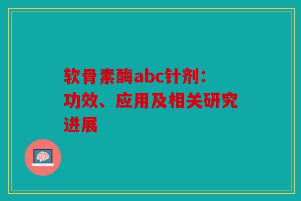 软骨素酶abc针剂：功效、应用及相关研究进展